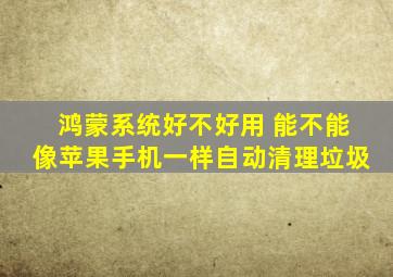 鸿蒙系统好不好用 能不能像苹果手机一样自动清理垃圾